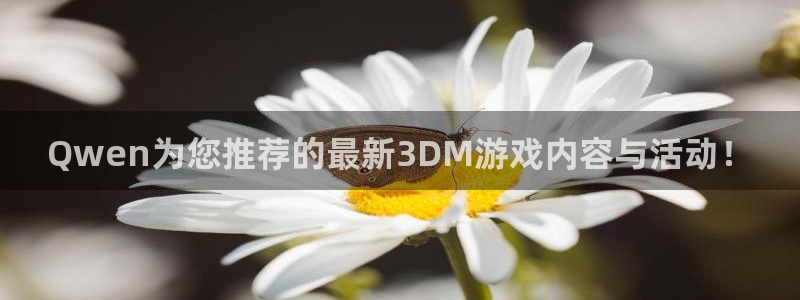 Qwen为您推荐的最新3DM游戏内容与活动！