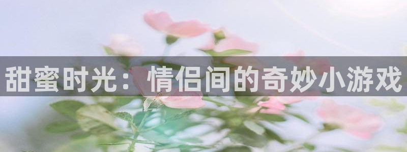 甜蜜时光：情侣间的奇妙小游戏
