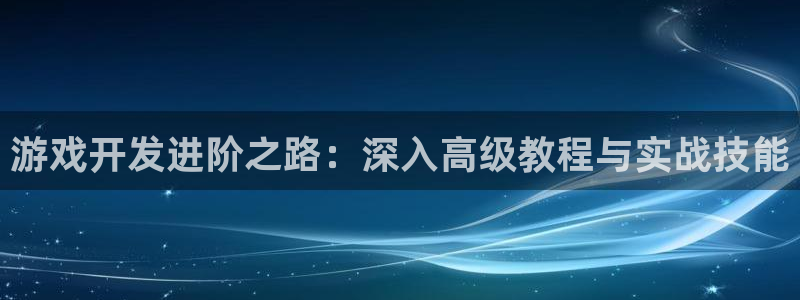 乐玩玩手游官网首页：游戏开发进阶之路：深入高级教程与实战技能