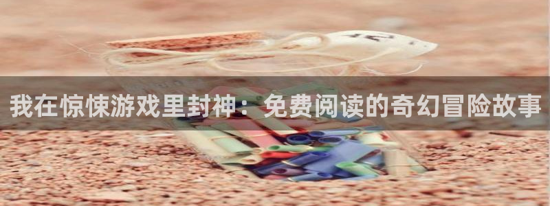 乐玩高地的视频：我在惊悚游戏里封神：免费阅读的奇幻冒险故事